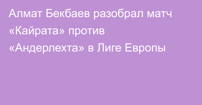 Алмат Бекбаев разобрал матч «Кайрата» против «Андерлехта» в Лиге Европы