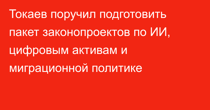 Токаев поручил подготовить пакет законопроектов по ИИ, цифровым активам и миграционной политике