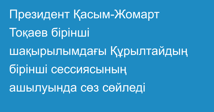 Президент Қасым-Жомарт Тоқаев бірінші шақырылымдағы Құрылтайдың бірінші сессиясының ашылуында сөз сөйледі