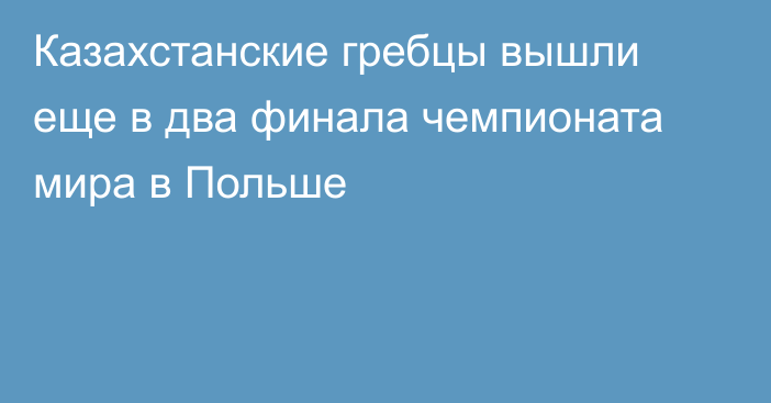 Казахстанские гребцы вышли еще в два финала чемпионата мира в Польше