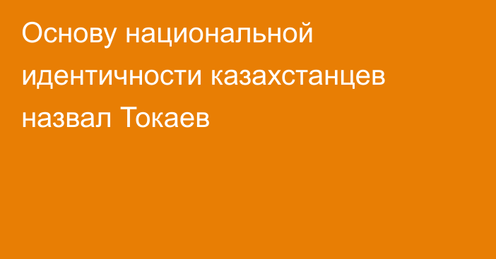 Основу национальной идентичности казахстанцев назвал Токаев