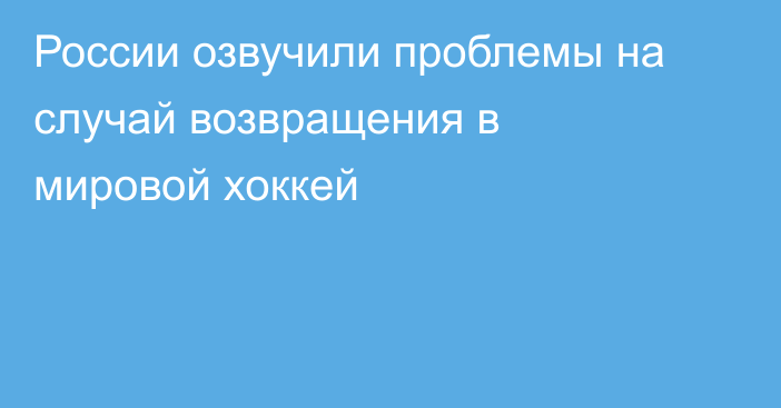России озвучили проблемы на случай возвращения в мировой хоккей