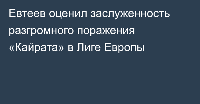 Евтеев оценил заслуженность разгромного поражения «Кайрата» в Лиге Европы