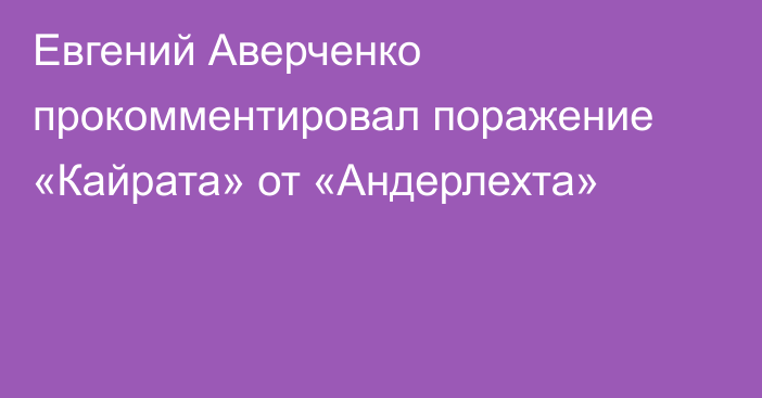 Евгений Аверченко прокомментировал поражение «Кайрата» от «Андерлехта»