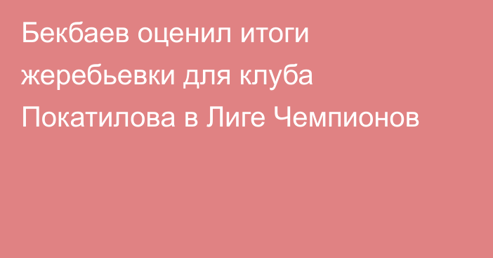 Бекбаев оценил итоги жеребьевки для клуба Покатилова в Лиге Чемпионов