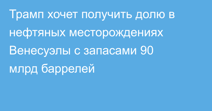 Трамп хочет получить долю в нефтяных месторождениях Венесуэлы с запасами 90 млрд баррелей