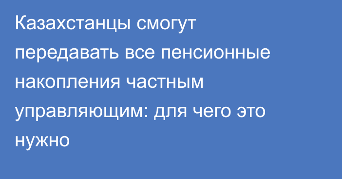 Казахстанцы смогут передавать все пенсионные накопления частным управляющим: для чего это нужно