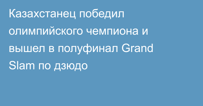 Казахстанец победил олимпийского чемпиона и вышел в полуфинал Grand Slam по дзюдо