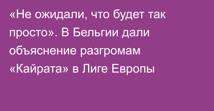 «Не ожидали, что будет так просто». В Бельгии дали объяснение разгромам «Кайрата» в Лиге Европы