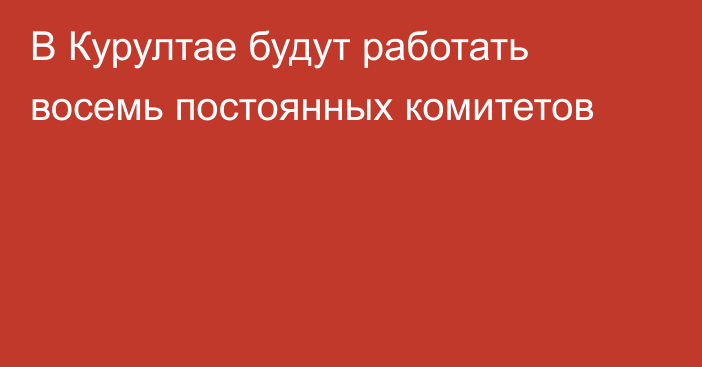 В Курултае будут работать восемь постоянных комитетов