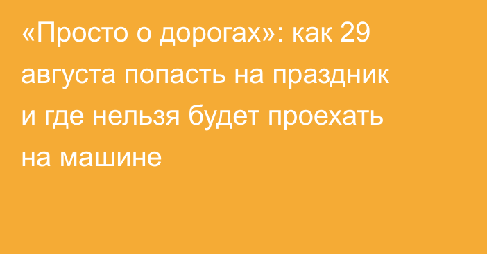 «Просто о дорогах»: как 29 августа попасть на праздник и где нельзя будет проехать на машине