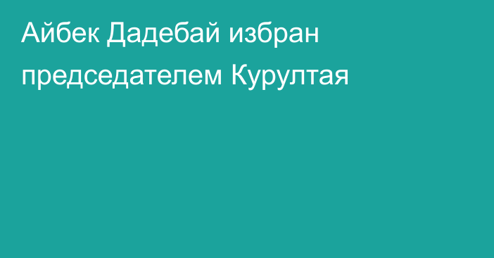 Айбек Дадебай избран председателем Курултая