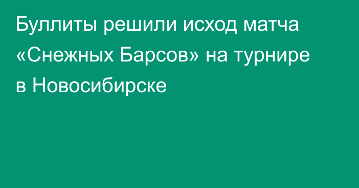Буллиты решили исход матча «Снежных Барсов» на турнире в Новосибирске