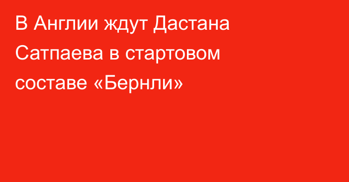 В Англии ждут Дастана Сатпаева в стартовом составе «Бернли»