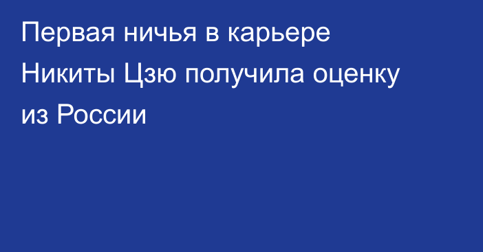 Первая ничья в карьере Никиты Цзю получила оценку из России