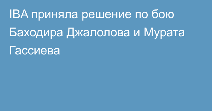 IBA приняла решение по бою Баходира Джалолова и Мурата Гассиева