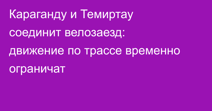Караганду и Темиртау соединит велозаезд: движение по трассе временно ограничат
