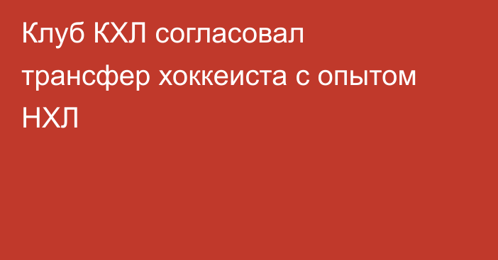 Клуб КХЛ согласовал трансфер хоккеиста с опытом НХЛ