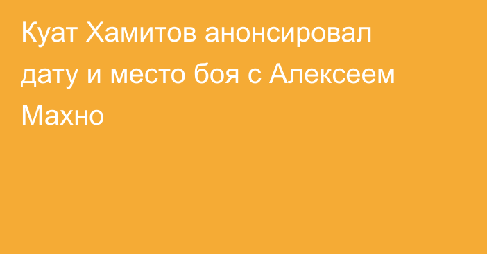 Куат Хамитов анонсировал дату и место боя с Алексеем Махно