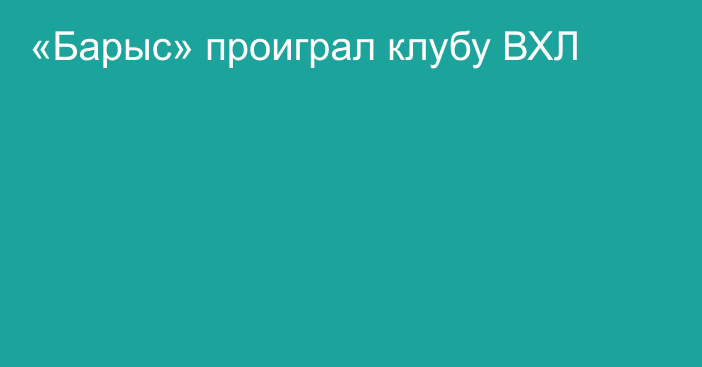 «Барыс» проиграл клубу ВХЛ