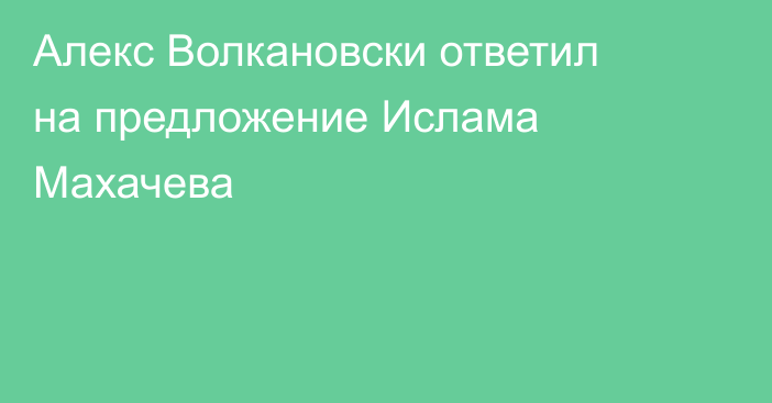 Алекс Волкановски ответил на предложение Ислама Махачева