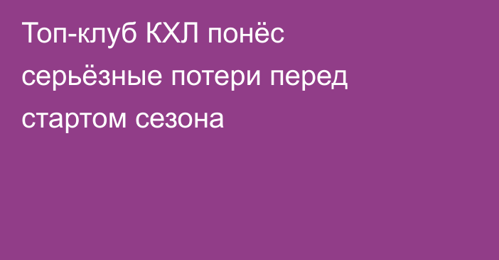 Топ-клуб КХЛ понёс серьёзные потери перед стартом сезона
