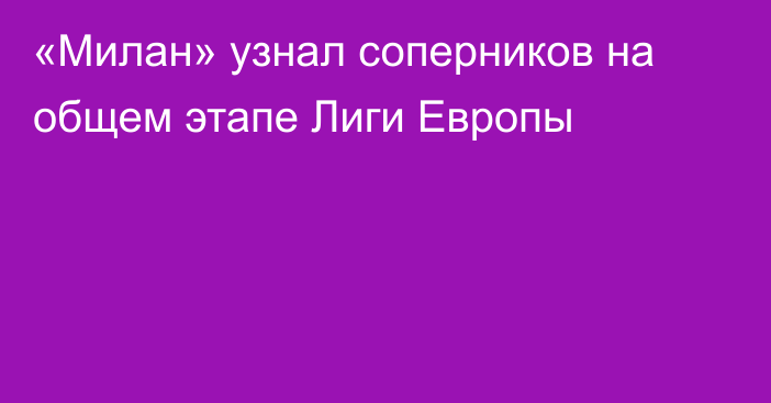 «Милан» узнал соперников на общем этапе Лиги Европы