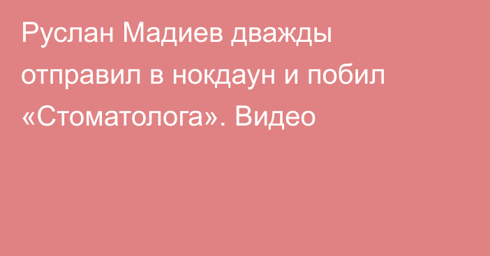 Руслан Мадиев дважды отправил в нокдаун и побил «Стоматолога». Видео