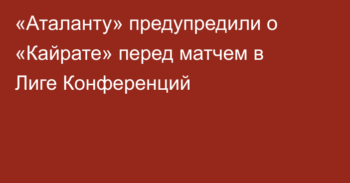 «Аталанту» предупредили о «Кайрате» перед матчем в Лиге Конференций