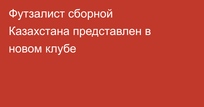 Футзалист сборной Казахстана представлен в новом клубе