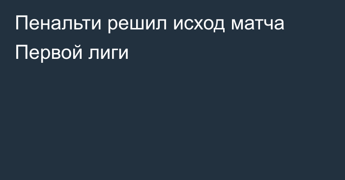 Пенальти решил исход матча Первой лиги