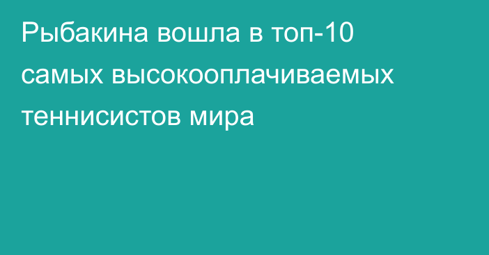 Рыбакина вошла в топ-10 самых высокооплачиваемых теннисистов мира