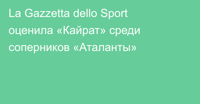La Gazzetta dello Sport оценила «Кайрат» среди соперников «Аталанты»