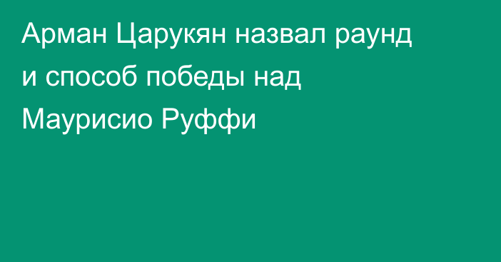 Арман Царукян назвал раунд и способ победы над Маурисио Руффи