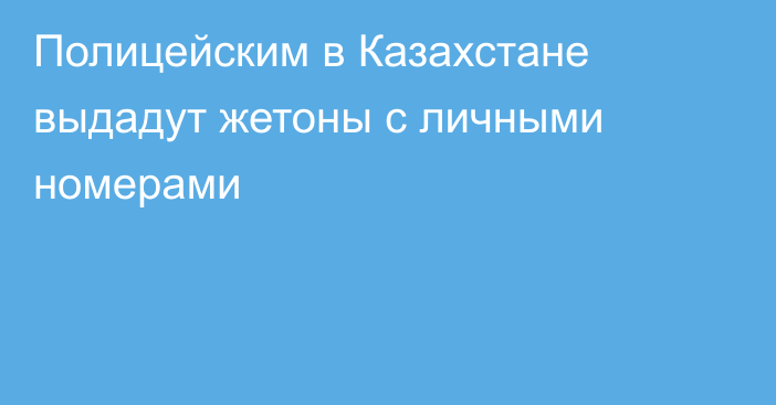 Полицейским в Казахстане выдадут жетоны с личными номерами