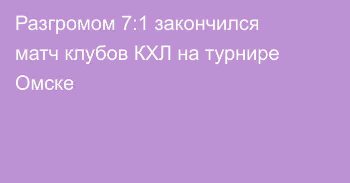Разгромом 7:1 закончился матч клубов КХЛ на турнире Омске