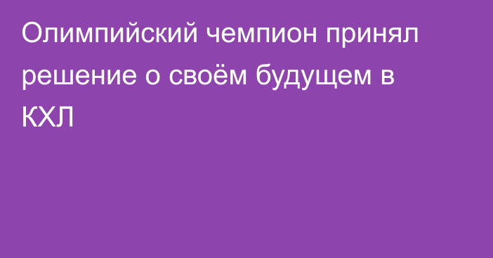 Олимпийский чемпион принял решение о своём будущем в КХЛ