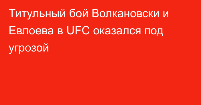 Титульный бой Волкановски и Евлоева в UFC оказался под угрозой