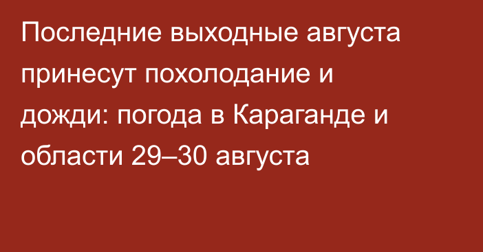 Последние выходные августа принесут похолодание и дожди: погода в Караганде и области 29–30 августа
