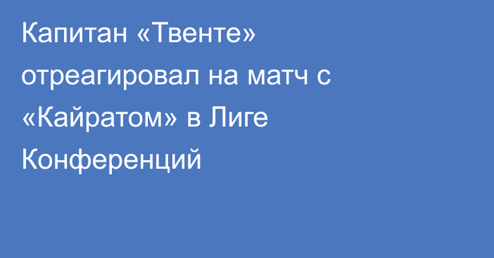 Капитан «Твенте» отреагировал на матч с «Кайратом» в Лиге Конференций