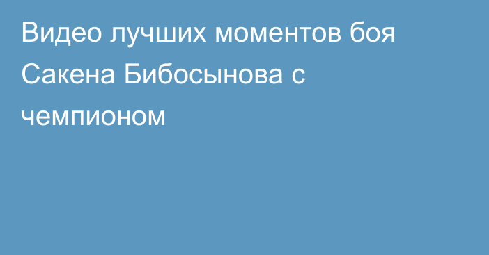 Видео лучших моментов боя Сакена Бибосынова с чемпионом