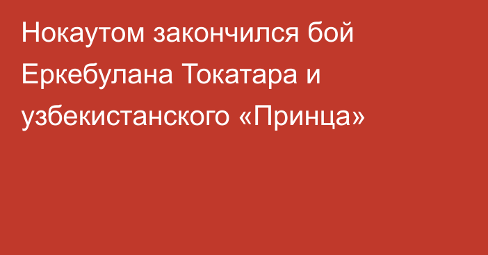 Нокаутом закончился бой Еркебулана Токатара и узбекистанского «Принца»