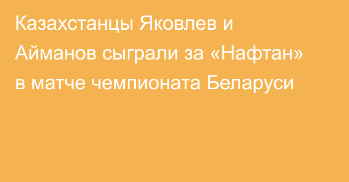 Казахстанцы Яковлев и Айманов сыграли за «Нафтан» в матче чемпионата Беларуси