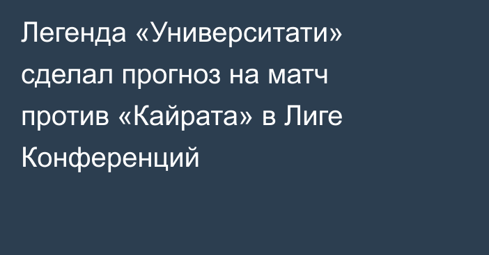 Легенда «Университати» сделал прогноз на матч против «Кайрата» в Лиге Конференций