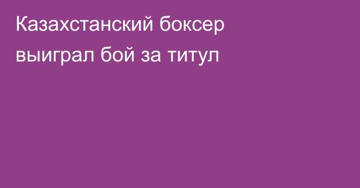 Казахстанский боксер выиграл бой за титул