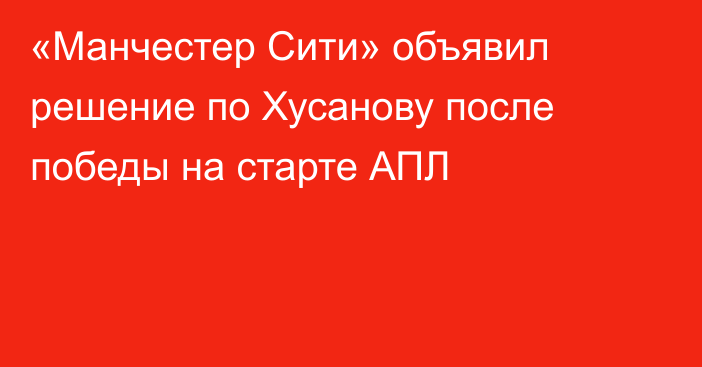 «Манчестер Сити» объявил решение по Хусанову после победы на старте АПЛ