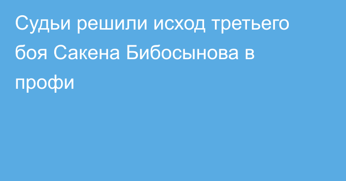 Судьи решили исход третьего боя Сакена Бибосынова в профи