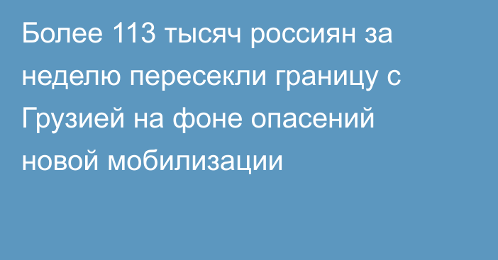 Более 113 тысяч россиян за неделю пересекли границу с Грузией на фоне опасений новой мобилизации