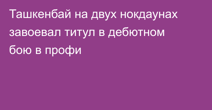 Ташкенбай на двух нокдаунах завоевал титул в дебютном бою в профи