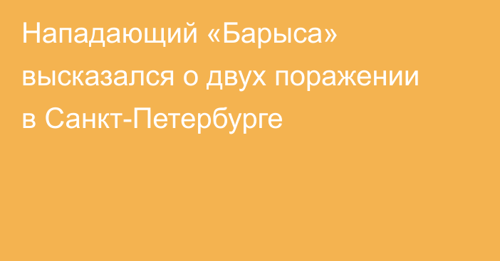 Нападающий «Барыса» высказался о двух поражении в Санкт-Петербурге